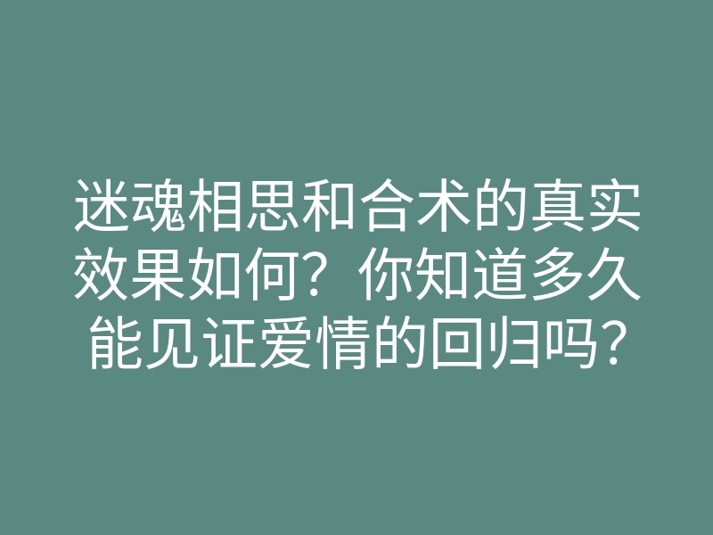迷魂相思和合术的真实效果如何?你知道多久能见证爱情的回归吗?