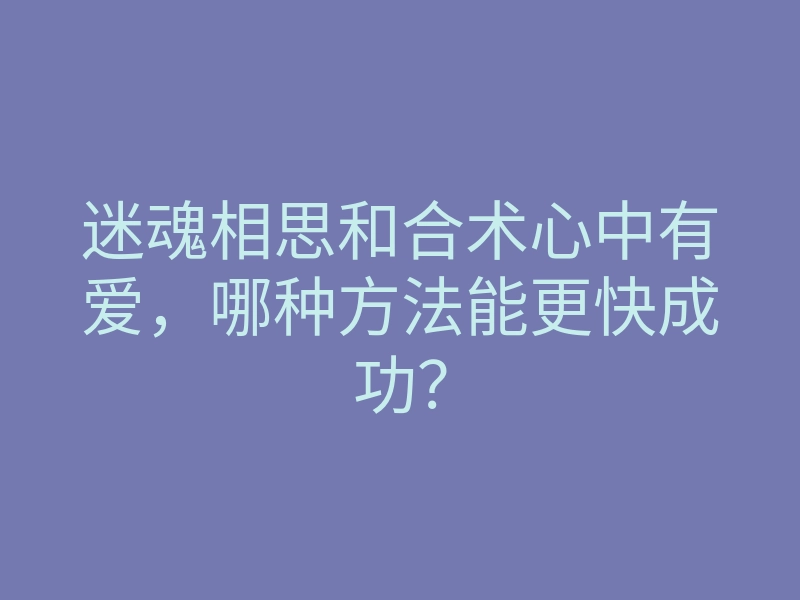 迷魂相思和合术心中有爱,哪种方法能更快成功?