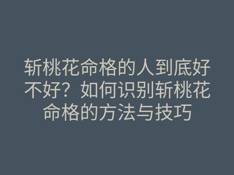 斩桃花命格的人到底好不好?如何识别斩桃花命格的方法与技巧