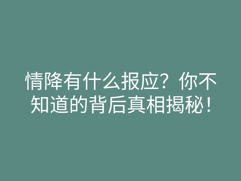 情降有什么报应?你不知道的背后真相揭秘!