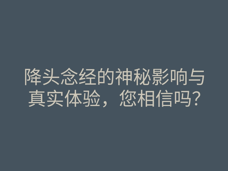 降头念经的神秘影响与真实体验,您相信吗?