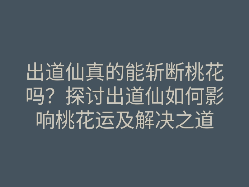 出道仙真的能斩断桃花吗?探讨出道仙如何影响桃花运及解决之道