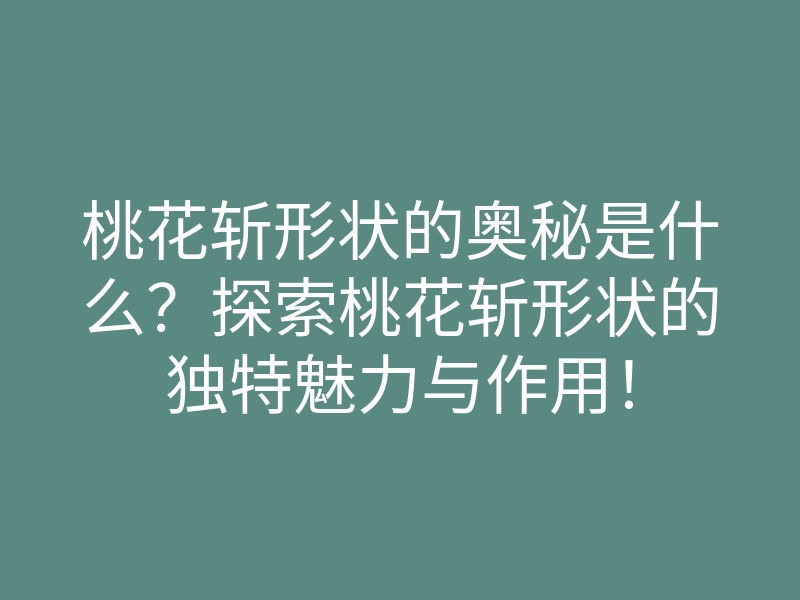 桃花斩形状的奥秘是什么?探索桃花斩形状的独特魅力与作用!