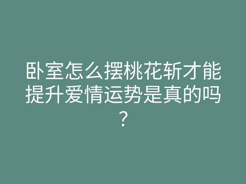 卧室怎么摆桃花斩才能提升爱情运势是真的吗?
