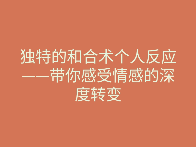 独特的和合术个人反应——带你感受情感的深度转变