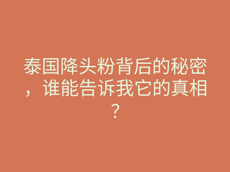 泰国降头粉背后的秘密,谁能告诉我它的真相?