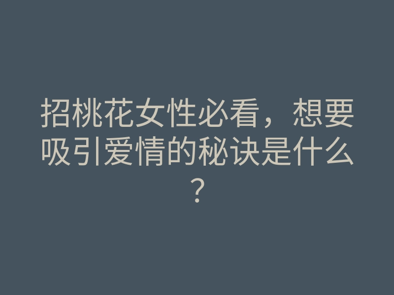 招桃花女性必看,想要吸引爱情的秘诀是什么?