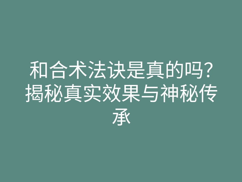 和合术法诀是真的吗?揭秘真实效果与神秘传承