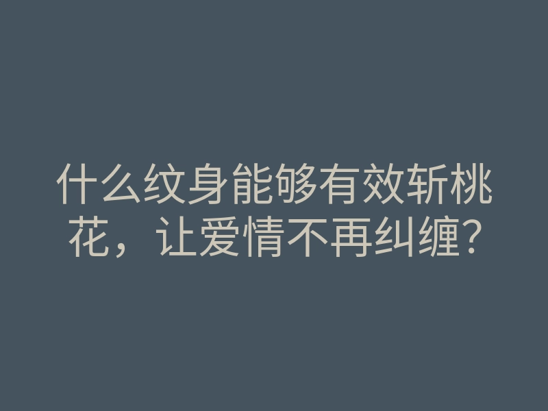 什么纹身能够有效斩桃花,让爱情不再纠缠?