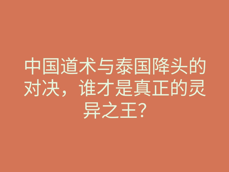 中国道术与泰国降头的对决,谁才是真正的灵异之王?