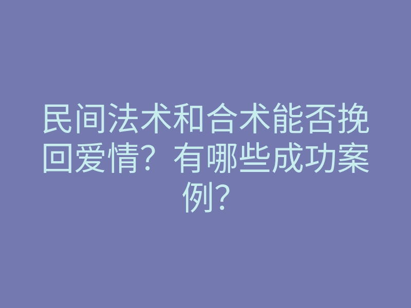 民间法术和合术能否挽回爱情？有哪些成功案例？