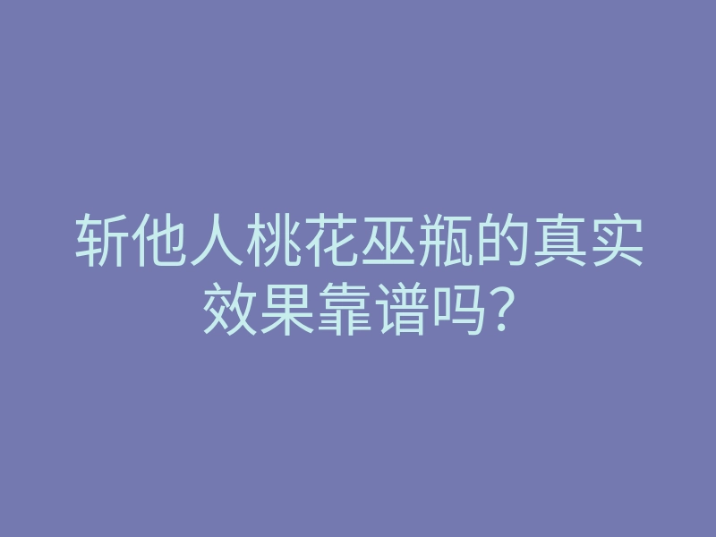 斩他人桃花巫瓶的真实效果靠谱吗？