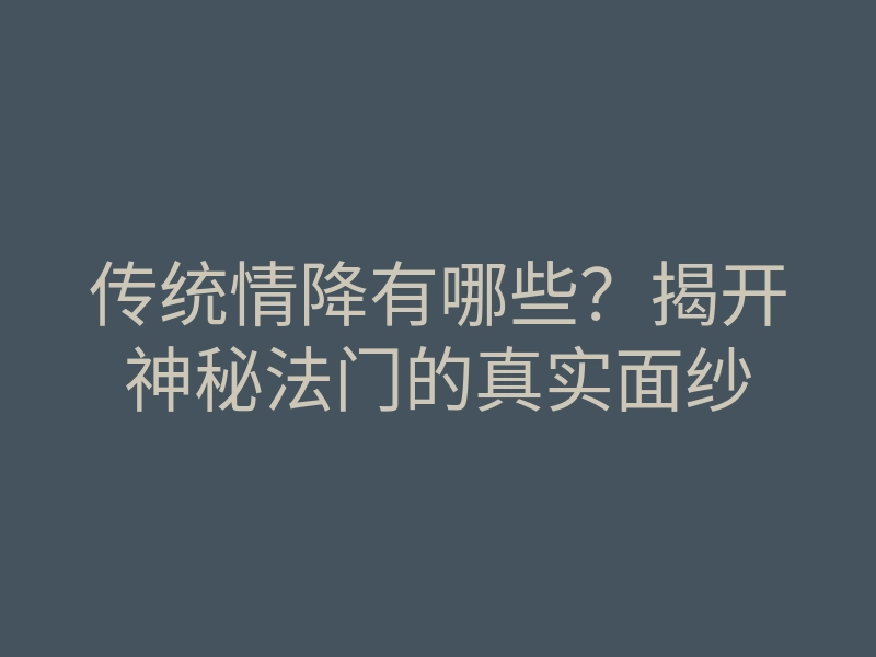 传统情降有哪些?揭开神秘法门的真实面纱