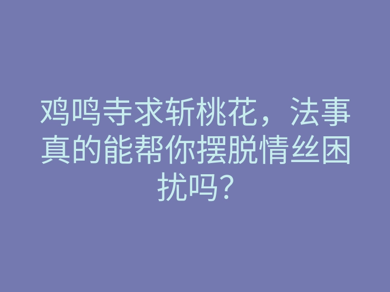 鸡鸣寺求斩桃花,法事真的能帮你摆脱情丝困扰吗?