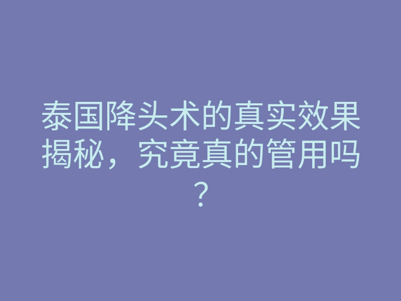 泰国降头术的真实效果揭秘，究竟真的管用吗？