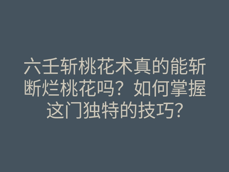 六壬斩桃花术真的能斩断烂桃花吗?如何掌握这门独特的技巧?