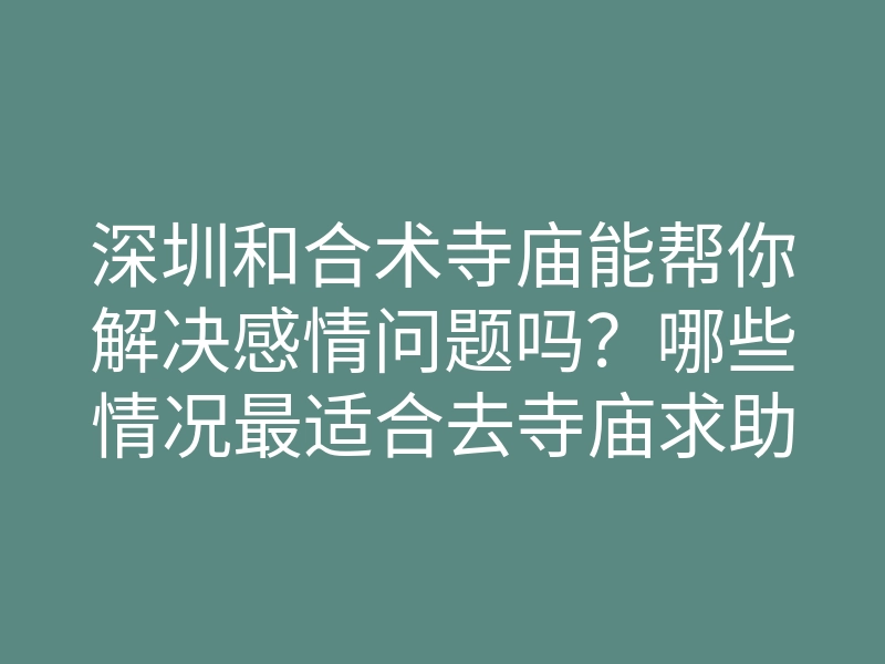 深圳和合术寺庙能帮你解决感情问题吗?哪些情况最适合去寺庙求助?
