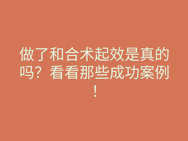 做了和合术起效是真的吗?看看那些成功案例!