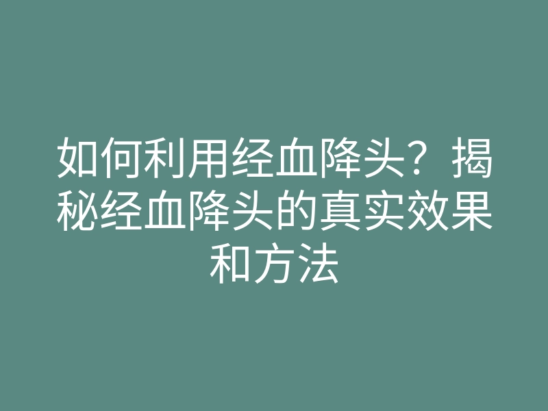 如何利用经血降头?揭秘经血降头的真实效果和方法
