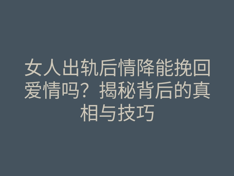 女人出轨后情降能挽回爱情吗?揭秘背后的真相与技巧