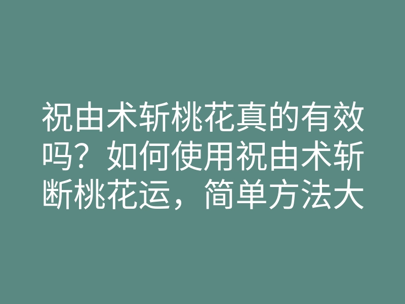 祝由术斩桃花真的有效吗?如何使用祝由术斩断桃花运,简单方法大揭秘