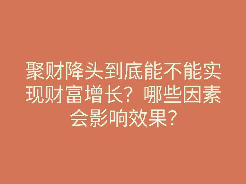 聚财降头到底能不能实现财富增长?哪些因素会影响效果?