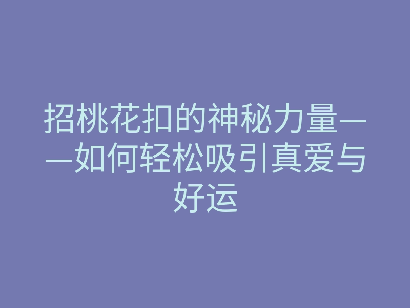 招桃花扣的神秘力量——如何轻松吸引真爱与好运