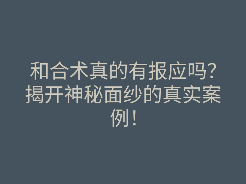 和合术真的有报应吗?揭开神秘面纱的真实案例!