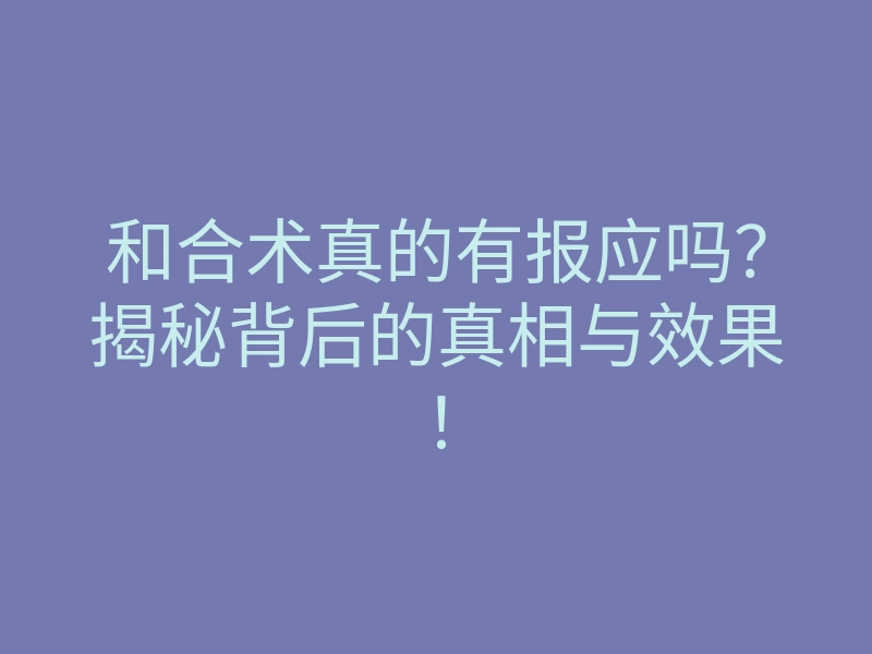 和合术真的有报应吗?揭秘背后的真相与效果!