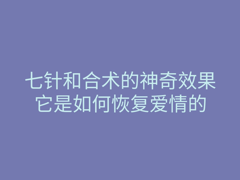 七针和合术的神奇效果它是如何恢复爱情的