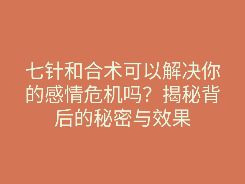 七针和合术可以解决你的感情危机吗?揭秘背后的秘密与效果