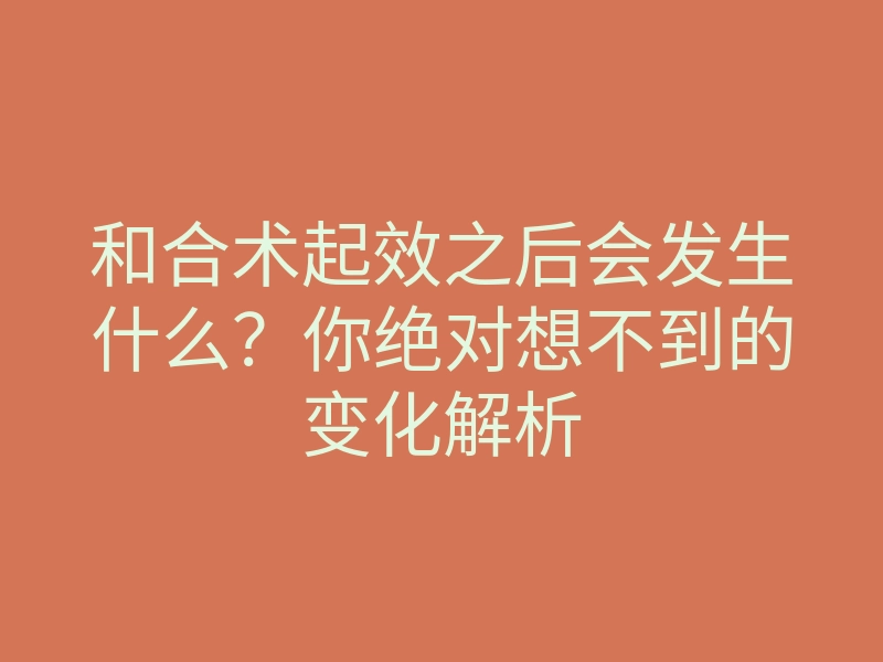 和合术起效之后会发生什么？你绝对想不到的变化解析