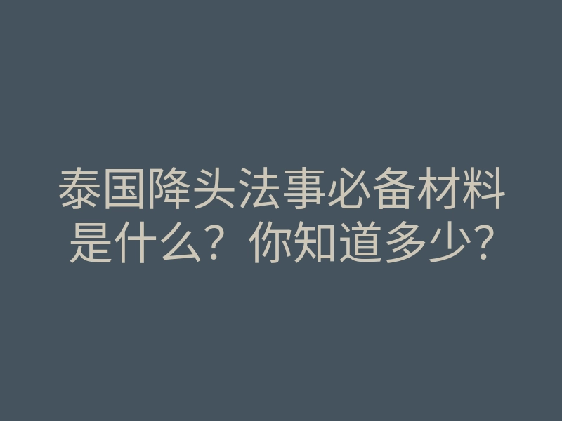 泰国降头法事必备材料是什么?你知道多少?