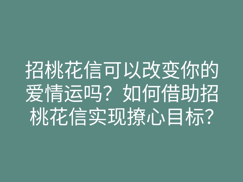 招桃花信可以改变你的爱情运吗?如何借助招桃花信实现撩心目标?