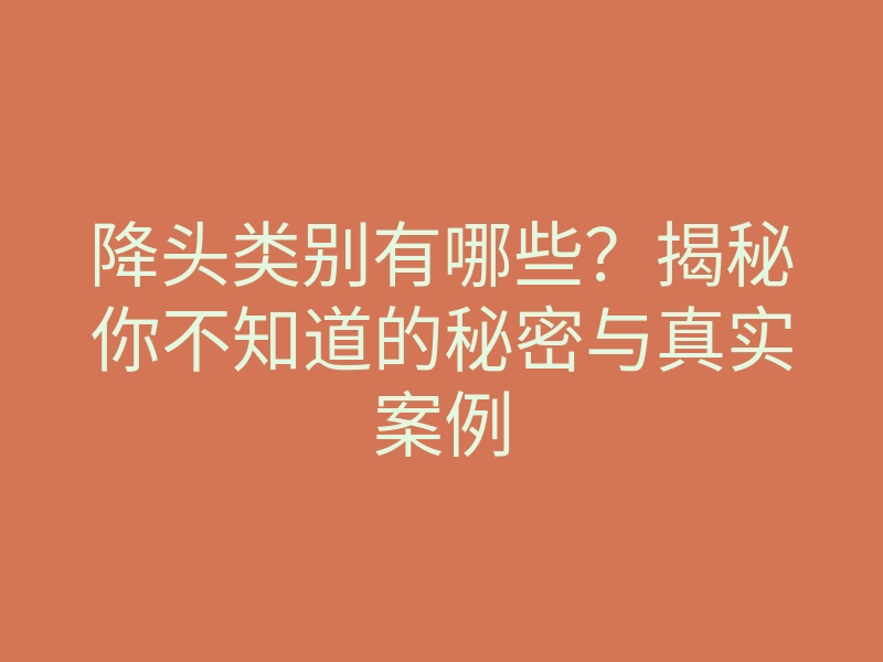 降头类别有哪些?揭秘你不知道的秘密与真实案例