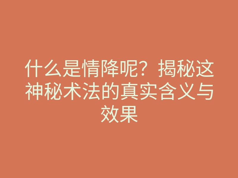 什么是情降呢?揭秘这神秘术法的真实含义与效果