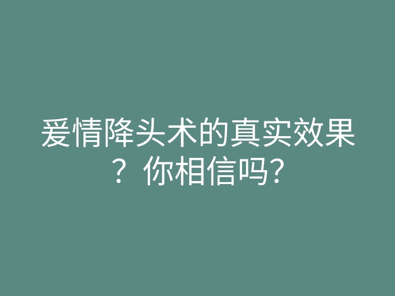 爰情降头术的真实效果?你相信吗?