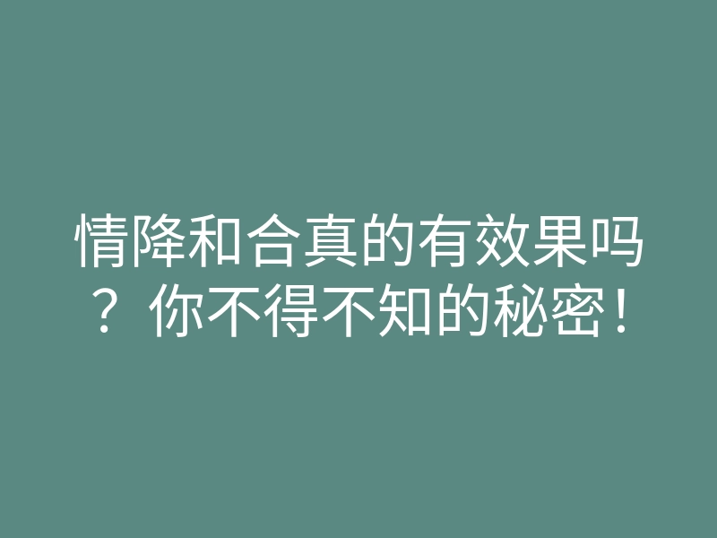 情降和合真的有效果吗?你不得不知的秘密!