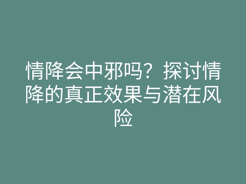 情降会中邪吗?探讨情降的真正效果与潜在风险