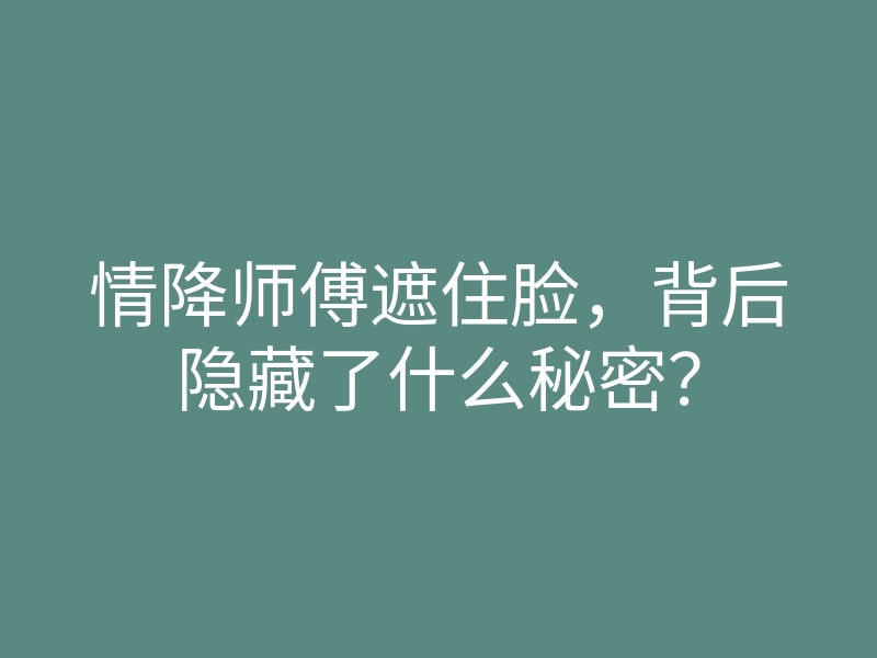 情降师傅遮住脸，背后隐藏了什么秘密？