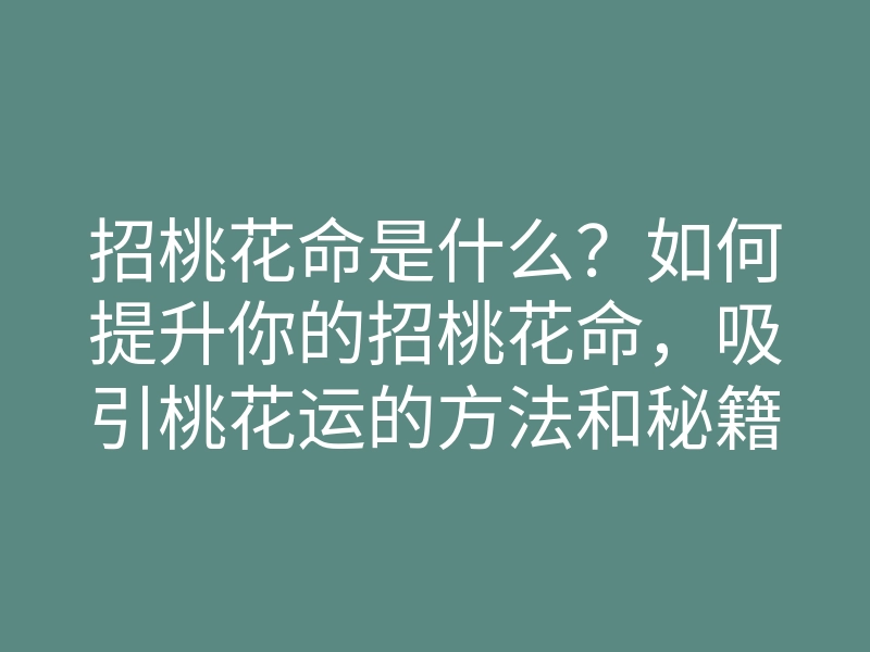 招桃花命是什么?如何提升你的招桃花命,吸引桃花运的方法和秘籍