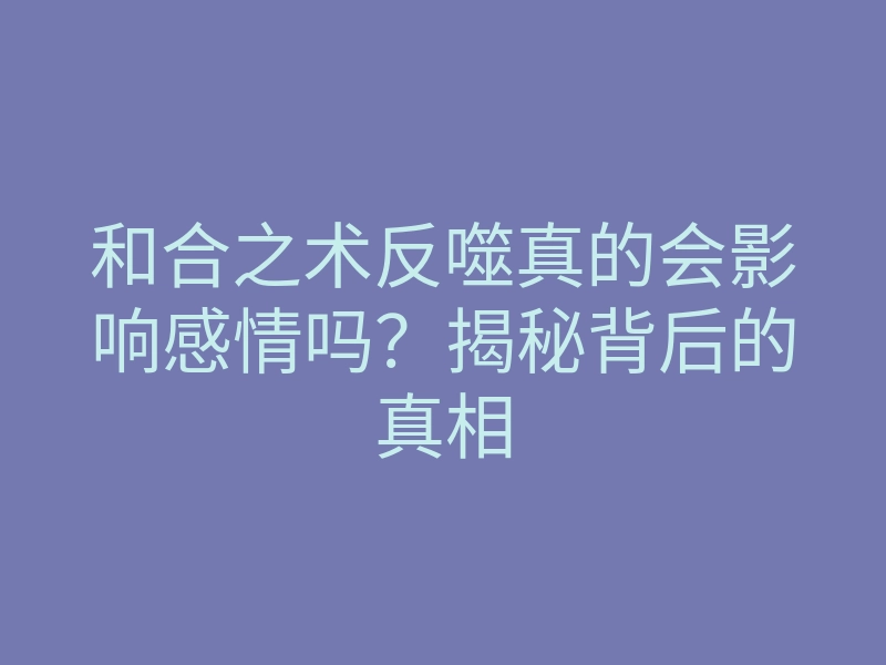 和合之术反噬真的会影响感情吗?揭秘背后的真相