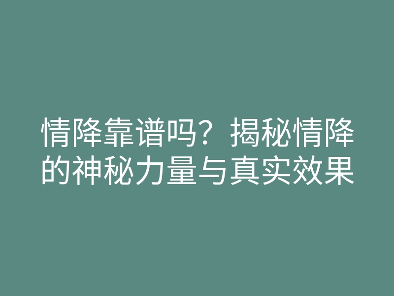 情降靠谱吗?揭秘情降的神秘力量与真实效果