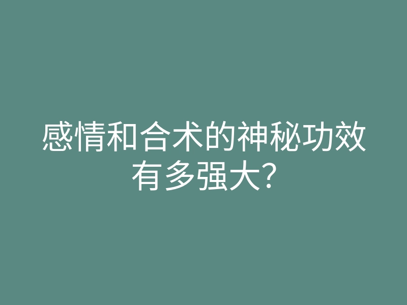 感情和合术的神秘功效有多强大?
