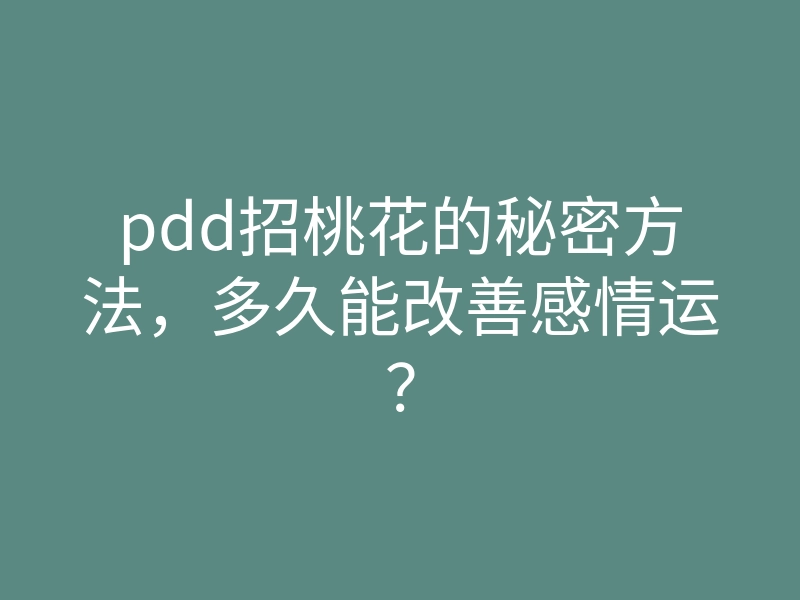 pdd招桃花的秘密方法,多久能改善感情运?