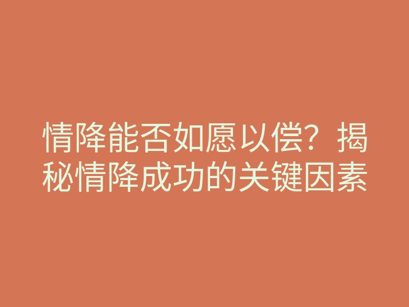 情降能否如愿以偿?揭秘情降成功的关键因素