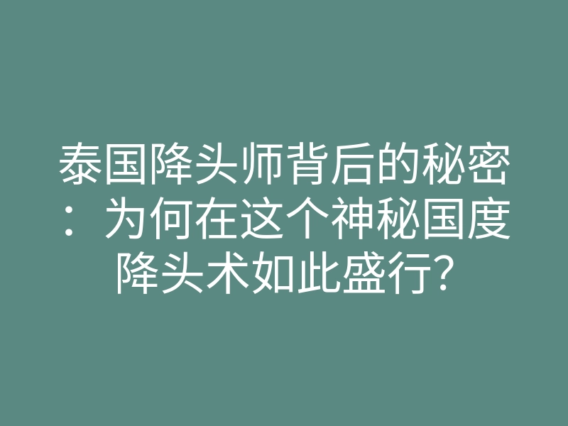 泰国降头师背后的秘密:为何在这个神秘国度降头术如此盛行?