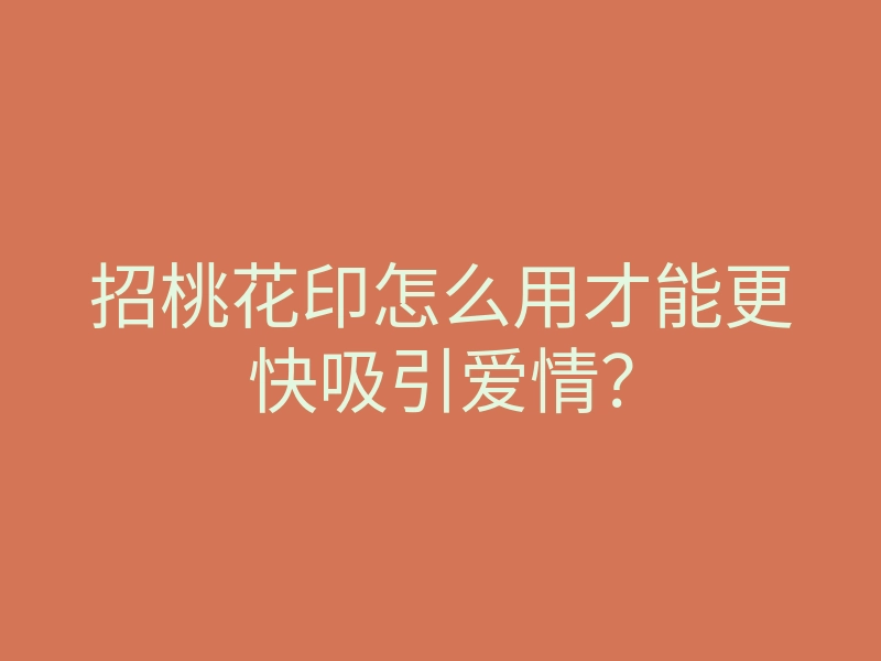 招桃花印怎么用才能更快吸引爱情?