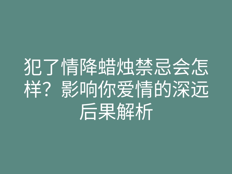 犯了情降蜡烛禁忌会怎样?影响你爱情的深远后果解析