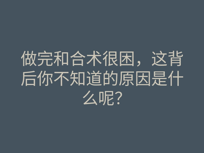 做完和合术很困,这背后你不知道的原因是什么呢?